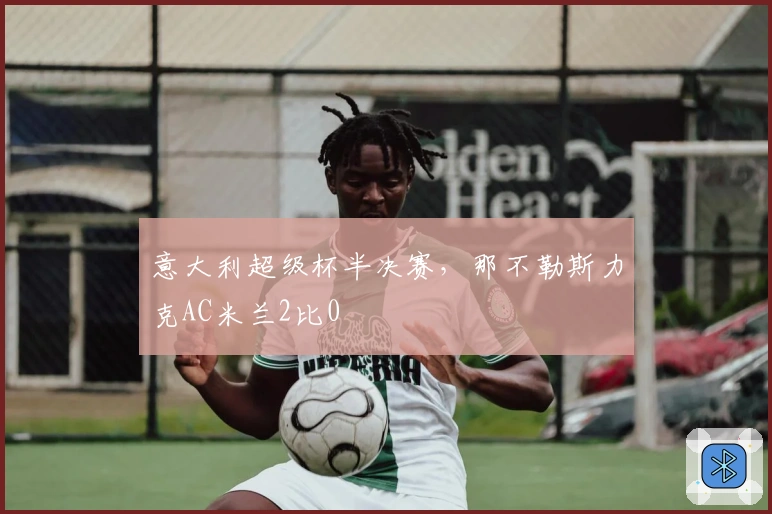 意大利超级杯半决赛，那不勒斯力克AC米兰2比0