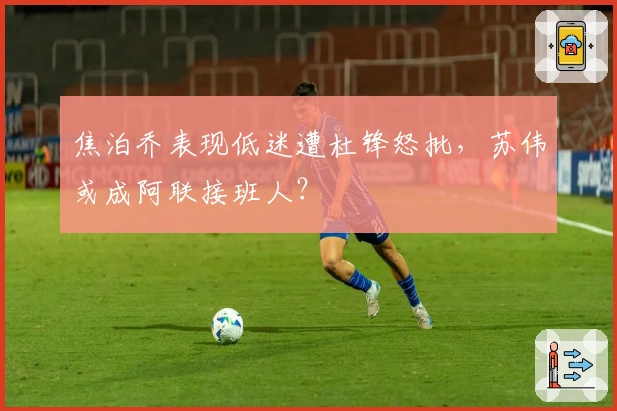 焦泊乔表现低迷遭杜锋怒批，苏伟或成阿联接班人？