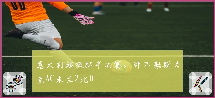 意大利超级杯半决赛，那不勒斯力克AC米兰2比0