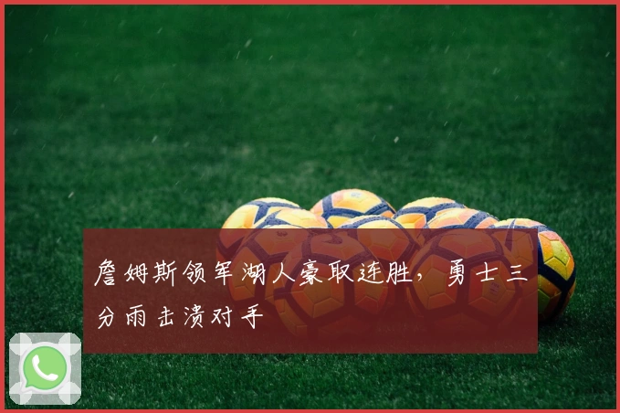 詹姆斯领军湖人豪取连胜，勇士三分雨击溃对手