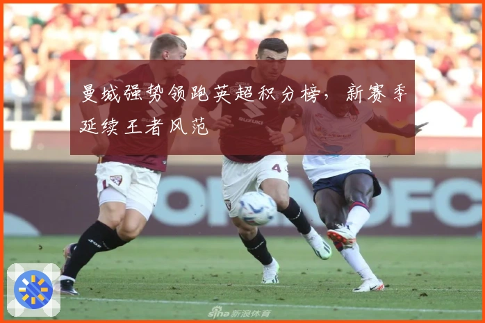 曼城强势领跑英超积分榜，新赛季延续王者风范