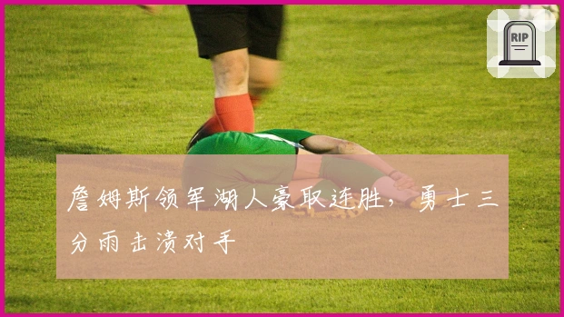 詹姆斯领军湖人豪取连胜，勇士三分雨击溃对手