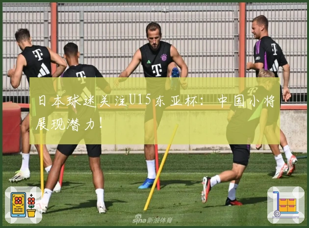 日本球迷关注U15东亚杯：中国小将展现潜力！