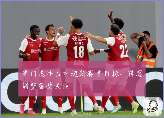 津门虎冲击中超新赛季目标，阵容调整备受关注