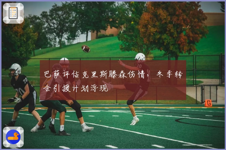 巴萨评估克里斯滕森伤情，冬季转会引援计划浮现